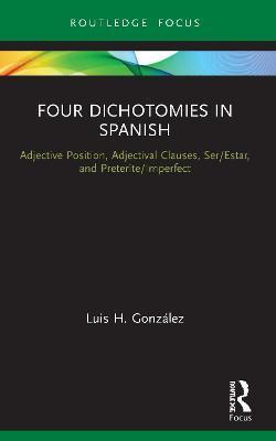 Four Dichotomies in Spanish: Adjective Position, Adjectival Clauses, Ser/Estar, and Preterite/Imperfect: Adjective Position, Adjectival Clauses, Ser/E - Luis H. Gonz�lez