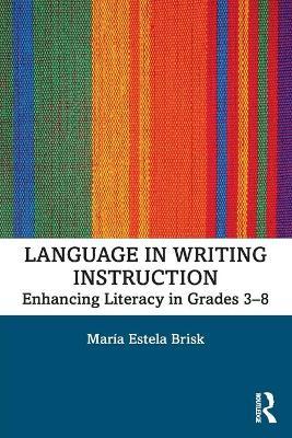 Language in Writing Instruction: Enhancing Literacy in Grades 3-8 - María Estela Brisk