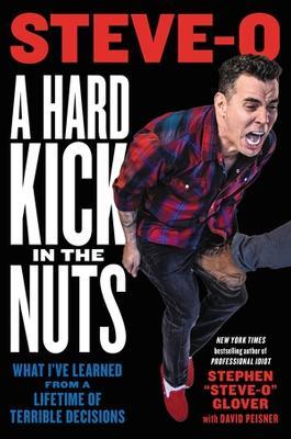 A Hard Kick in the Nuts: What I've Learned from a Lifetime of Terrible Decisions - Stephen Steve-o Glover