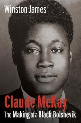 Claude McKay: The Making of a Black Bolshevik - Winston James