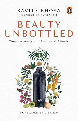 Beauty Unbottled: Timeless Ayurvedic Rituals & Recipes - Kavita Khosa