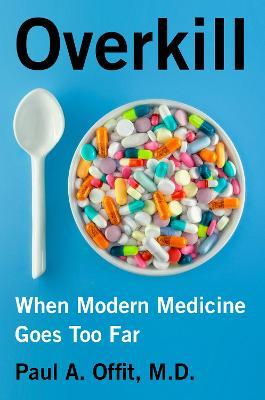 Overkill: When Modern Medicine Goes Too Far - Paul A. Offit
