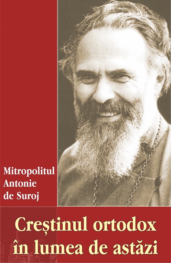 Crestinul ortodox in lumea de astazi - Mitropolitul Antonie de Suroj