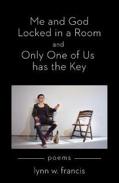 Coperta cărții 'Me and God Locked in a Room and Only One of Us has the Key - Lynn W. Francis'