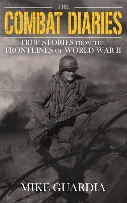 The Combat Diaries: True Stories from the Frontlines of World War II - Mike Guardia