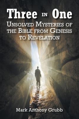 Three in One: Unsolved Mysteries of the Bible from Genesis to Revelation - Mark Anthony Grubb
