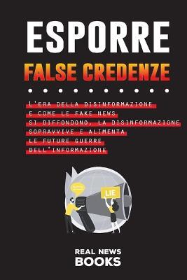 Coperta cărții 'Esporre False Credenze: L'era della disinformazione e come le fake news si diffondono, la disinformazione sopravvive e'