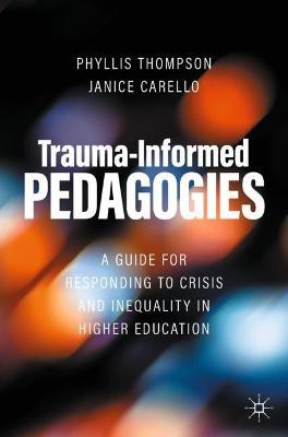 Trauma-Informed Pedagogies: A Guide for Responding to Crisis and Inequality in Higher Education - Phyllis Thompson