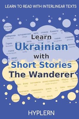 Learn Ukrainian with Short Stories The Wanderer: Interlinear Ukrainian to English - Kees Van Den End