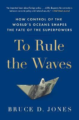 To Rule the Waves: How Control of the World's Oceans Shapes the Fate of the Superpowers - Bruce Jones