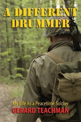 A Different Drummer: My Life as a Peacetime Soldier - Gerard Teachman