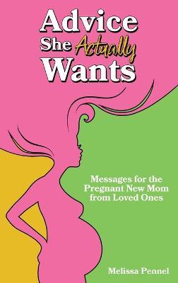 Advice She Actually Wants: Messages for the Pregnant New Mom from Loved Ones - Melissa Pennel
