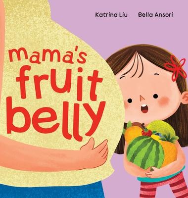 Mama's Fruit Belly - New Baby Sibling and Pregnancy Story for Big Sister: Pregnancy and New Baby Anticipation Through the Eyes of a Child - Katrina Liu