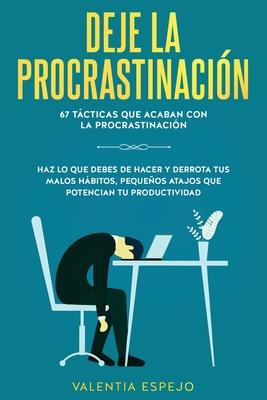 Deje la procrastinación: 67 tácticas que acaban con la procrastinación: Haz lo que debes de hacer y derrota tus malos hábitos, pequeños atajos - Valentia Espejo