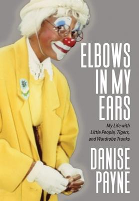 Elbows in My Ears: My Life with Little People, Tigers, and Wardrobe Trunks - Danise Payne