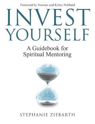 Invest Yourself: A Guidebook for Spiritual Mentoring - Stephanie Ziebarth
