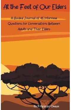 Coperta cărții 'At the Feet of Our Elders: A Guided Journal of 45 Interview Questions for Conversations Between Adults and Their Elders'