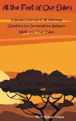 At the Feet of Our Elders: A Guided Journal of 45 Interview Questions for Conversations Between Adults and Their Elders - Chinenye Oparah