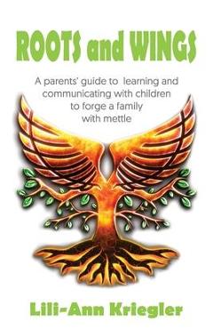 Coperta cărții 'ROOTS and WINGS: A parent's guide to learning and communicating with children to forge a family with mettle - Lili-ann'