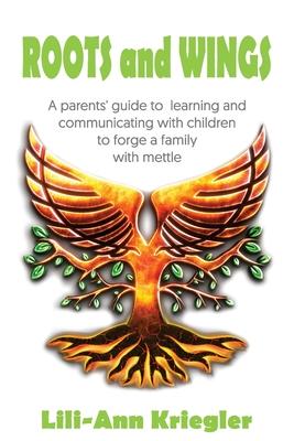 Coperta cărții 'ROOTS and WINGS: A parent's guide to learning and communicating with children to forge a family with mettle - Lili-ann'