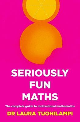 Seriously Fun Maths: The complete guide to motivational mathematics - Laura Tuohilampi