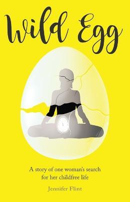 Wild Egg: A story of one woman's search for her childfree life - Jennifer Flint
