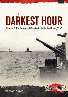 The Darkest Hour: Volume 2 - The Japanese Offensive in the Indian Ocean, 1942 - Michal A. Piegzik