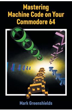 Mastering Machine Code on Your Commodore 64 - Mark Greenshields