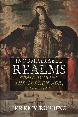 Incomparable Realms: Spain During the Golden Age, 1500-1700 - Jeremy Robbins