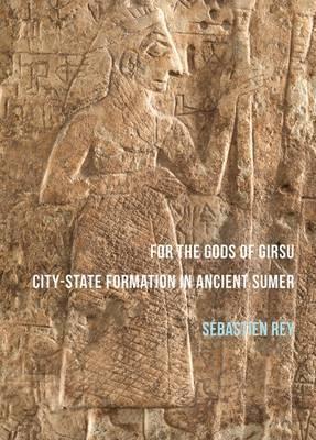 For the Gods of Girsu: City-State Formation in Ancient Sumer - Sebastien Rey