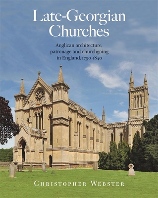 Late-Georgian Churches: Anglican Architecture, Patronage and Churchgoing in England 1790-1840 - Christopher Webster