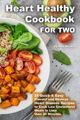 Heart Healthy Cookbook for Two 25 Quick & Easy Prevent and Reverse Heart Disease Recipes to Cook Low Cholesterol Meals in Less than 30 minutes - Ann Brown