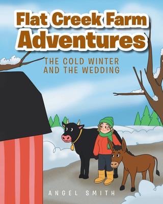 Flat Creek Farm Adventures: The Cold Winter and the Wedding - Angel Smith