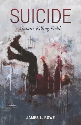 Suicide: Satan's Killing Field - James L. Rowe