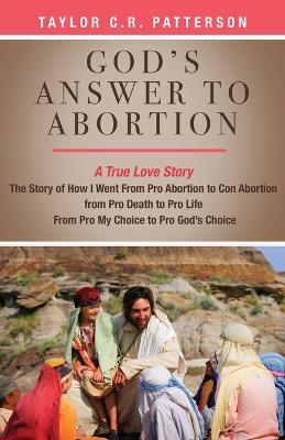 God's Answer to Abortion: A True Love Story - Taylor C. R. Patterson