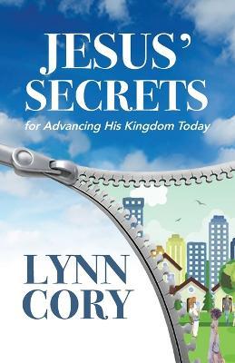 Jesus' Secrets: For Advancing His Kingdom Today - Lynn Cory
