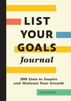 List Your Goals Journal: 100 Lists to Inspire and Motivate Your Growth - Erica Diamond