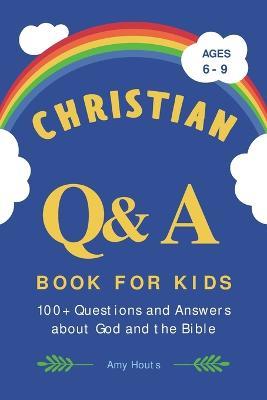 Christian Q&A Book for Kids: 100+ Questions and Answers about God and the Bible - Amy Houts