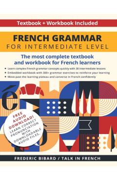 French Grammar for Intermediate Level: The most complete textbook and workbook for French learners - Frederic Bibard