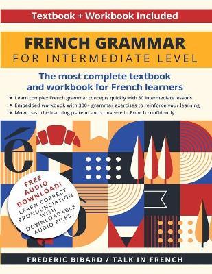 French Grammar for Intermediate Level: The most complete textbook and workbook for French learners - Frederic Bibard