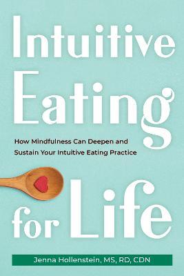 Intuitive Eating for Life: How Mindfulness Can Deepen and Sustain Your Intuitive Eating Practice - Jenna Hollenstein