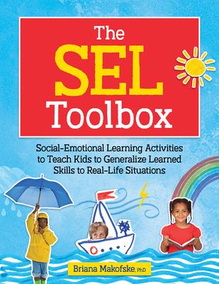 The Sel Toolbox: Social-Emotional Learning Activities to Teach Kids to Generalize Learned Skills to Real-Life Situations - Briana Makofske