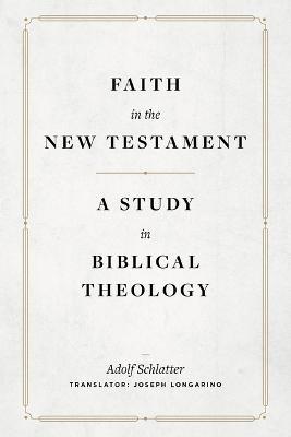 Faith in the New Testament: A Study in Biblical Theology - Adolf Schlatter