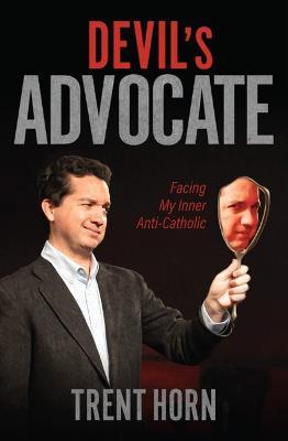 Devil's Advocate: Facing My Inner Anti-Catholic - Trent Horn