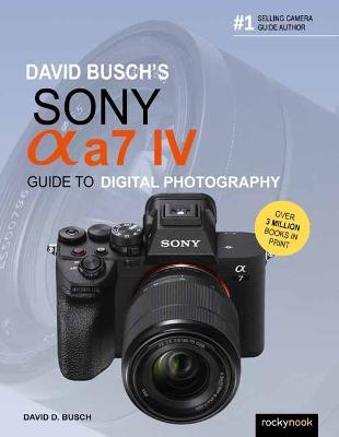David Busch's Sony Alpha A7 IV Guide to Digital Photography - David D. Busch
