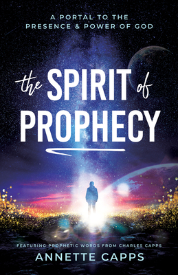The Spirit of Prophecy: A Portal to the Presence and Power of God - Annette Capps