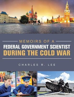 Memoirs of a Federal Government Scientist During the Cold War - Charles R. Lee