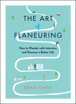 The Art of Flaneuring: How to Wander with Intention and Discover a Better Life - Erika Owen