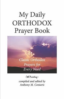 My Daily Orthodox Prayer Book: Classic Orthodox Prayers for Every Need - Anthony M. Coniaris