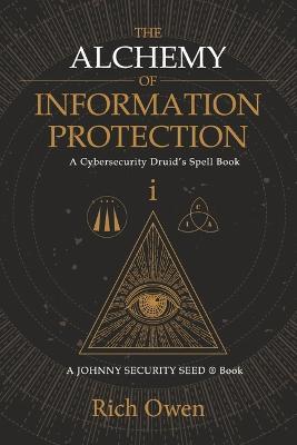 The Alchemy of Information Protection: A Cybersecurity Druid's Spell Book - Rich Owen